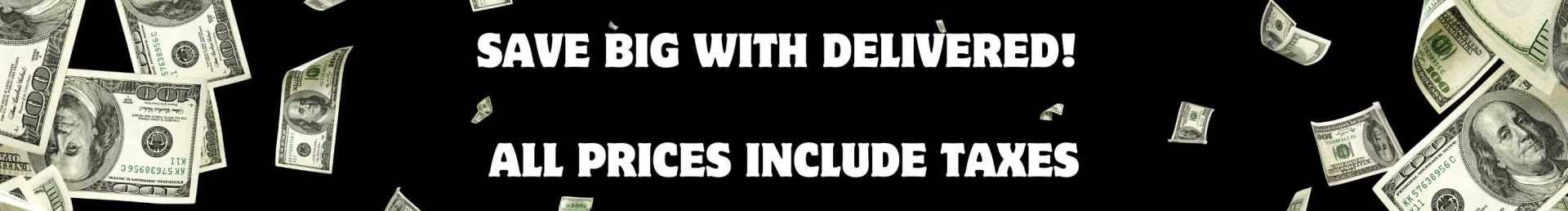 "save big with delivered! all prices include taxes"